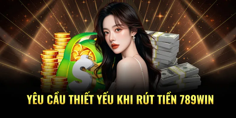 Yêu cầu thiết yếu khi rút tiền 789Win